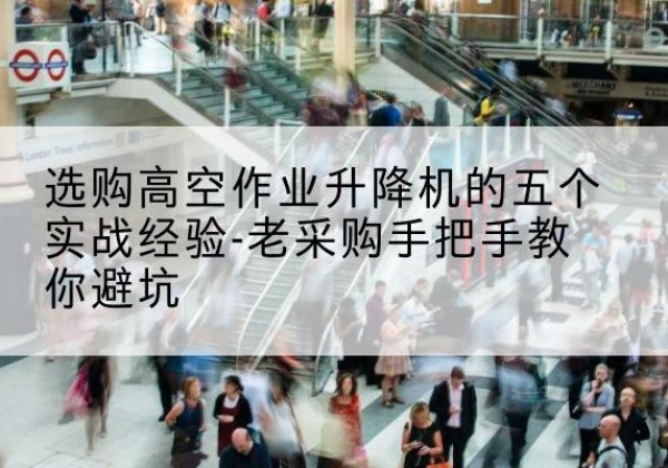 祥符高空作业升降机厂家-选购高空作业升降机的五个实战经验-老采购手把手教你避坑
