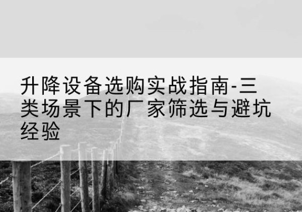 祥符移动式升降机厂家推荐-升降设备选购实战指南-三类场景下的厂家筛选与避坑经验