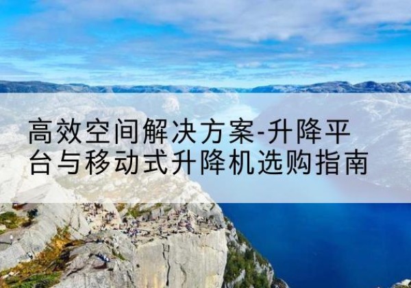 祥符升降平台厂家-*空间解决方案-升降平台与移动式升降机选购指南